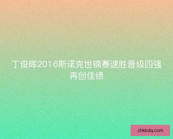 丁俊晖2016斯诺克世锦赛速胜晋级四强再创佳绩